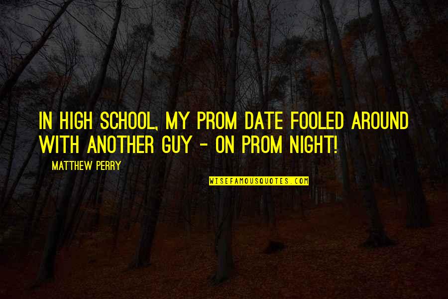 High School Prom Quotes By Matthew Perry: In high school, my prom date fooled around