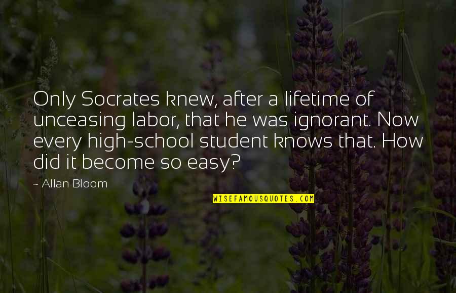 High School Quotes By Allan Bloom: Only Socrates knew, after a lifetime of unceasing