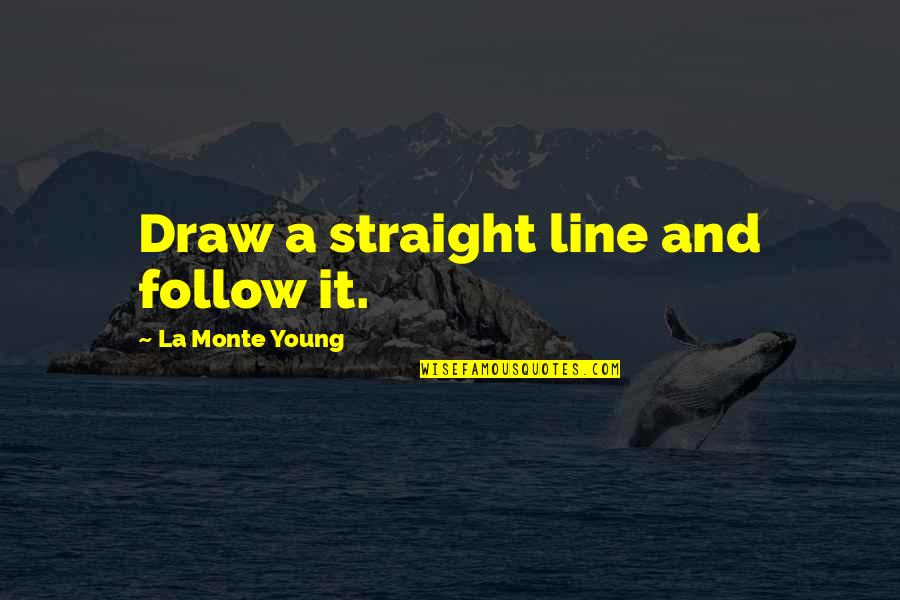 High School Related Quotes By La Monte Young: Draw a straight line and follow it.