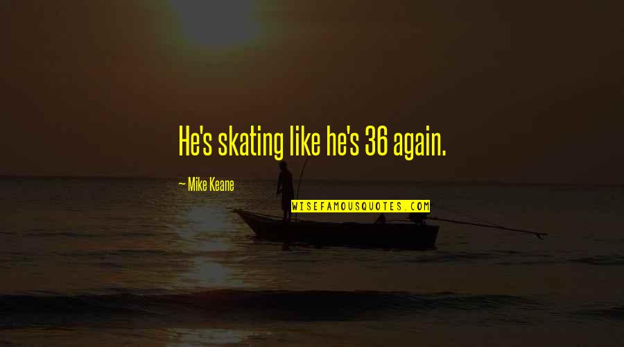 High School Relevance Quotes By Mike Keane: He's skating like he's 36 again. High School Relevance Quotes By Mike Keane: He's skating like he's 36 again.