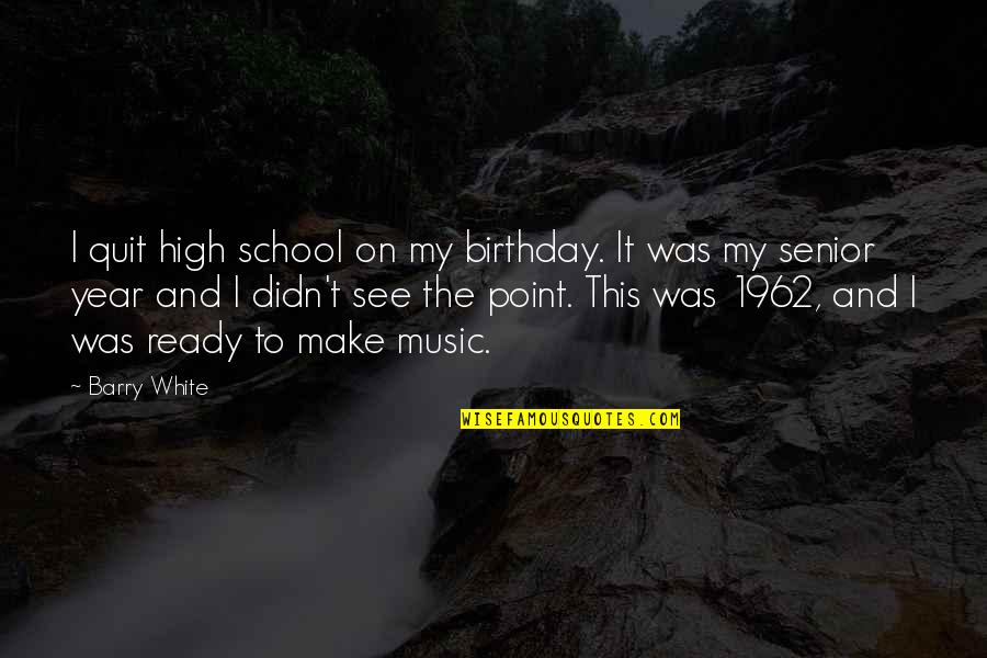 High School Senior Year Quotes By Barry White: I quit high school on my birthday. It