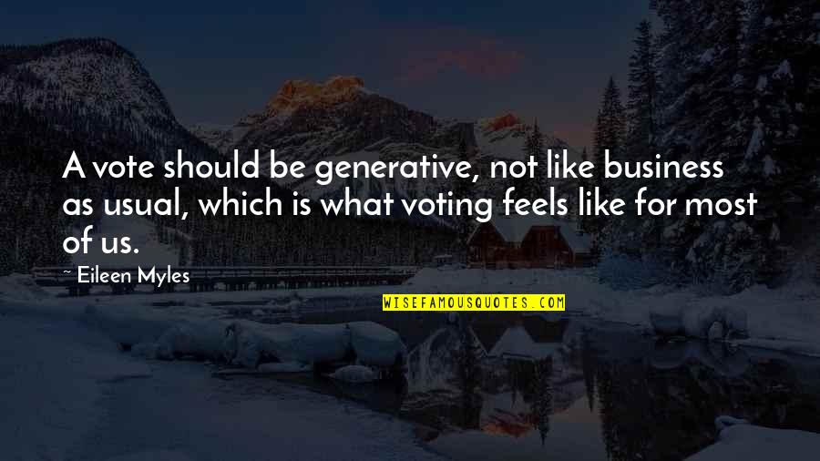 High School Seniority Quotes By Eileen Myles: A vote should be generative, not like business High School Seniority Quotes By Eileen Myles: A vote should be generative, not like business