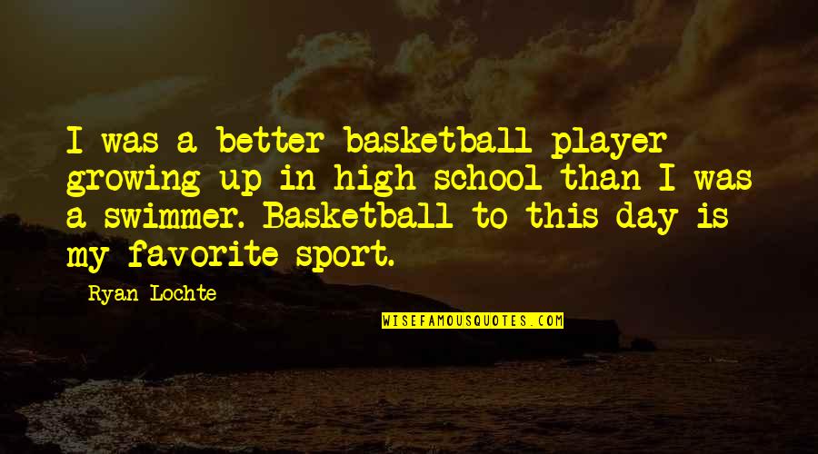 High School Sport Quotes By Ryan Lochte: I was a better basketball player growing up