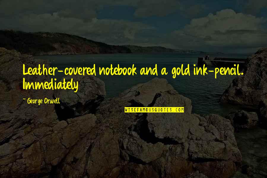 High School Squad Quotes By George Orwell: Leather-covered notebook and a gold ink-pencil. Immediately High School Squad Quotes By George Orwell: Leather-covered notebook and a gold ink-pencil. Immediately