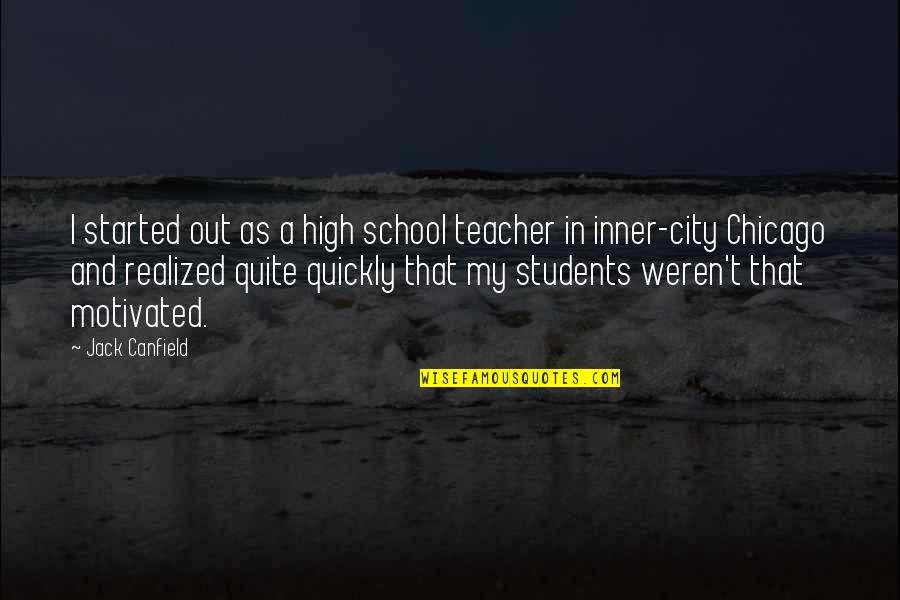 High School Students Quotes By Jack Canfield: I started out as a high school teacher