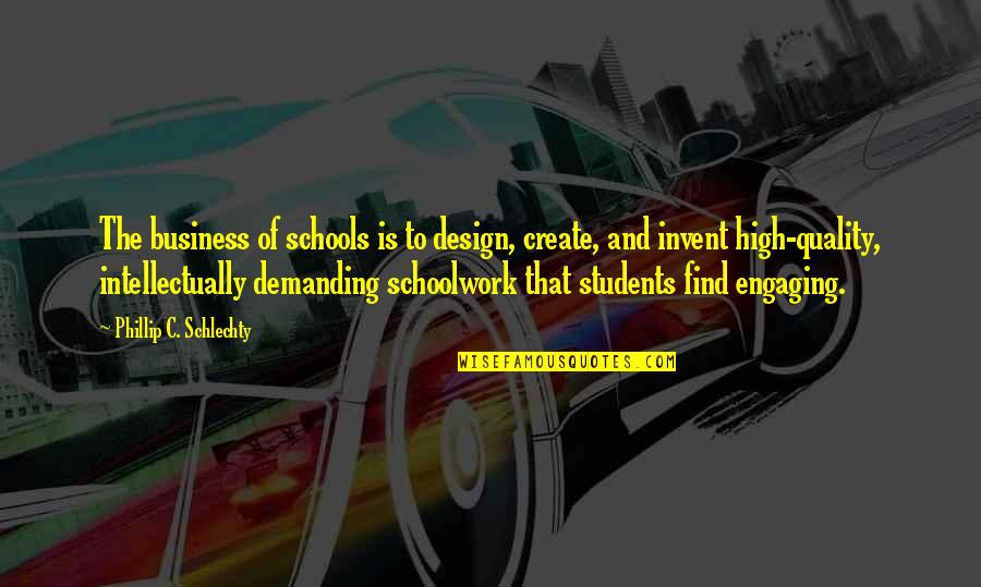 High School Students Quotes By Phillip C. Schlechty: The business of schools is to design, create,
