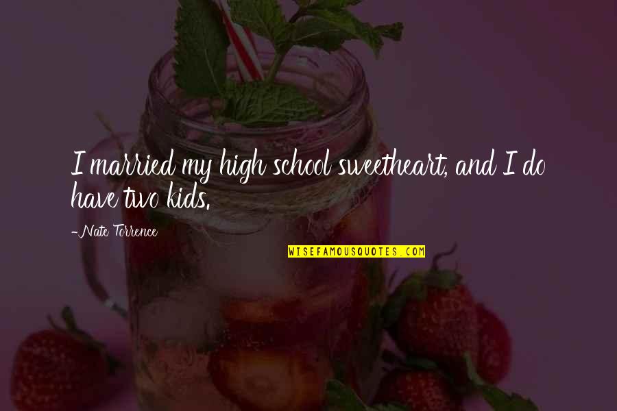 High School Sweetheart Quotes By Nate Torrence: I married my high school sweetheart, and I