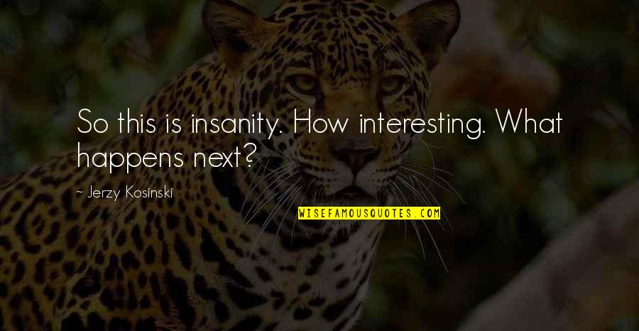 High School Swim Team Quotes By Jerzy Kosinski: So this is insanity. How interesting. What happens