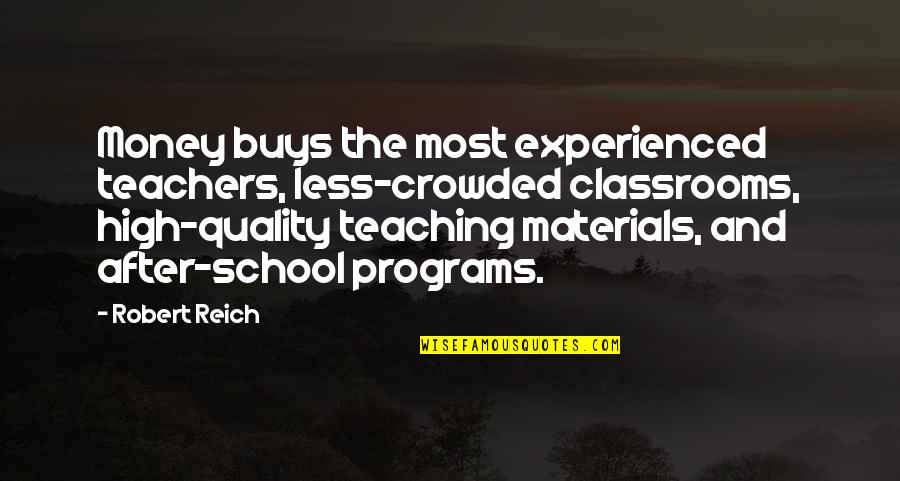 High School Teaching Quotes By Robert Reich: Money buys the most experienced teachers, less-crowded classrooms,