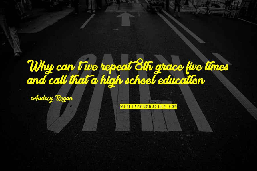High School Times Quotes By Audrey Regan: Why can't we repeat 8th grace five times