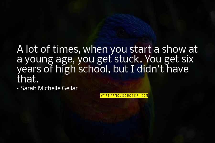 High School Times Quotes By Sarah Michelle Gellar: A lot of times, when you start a