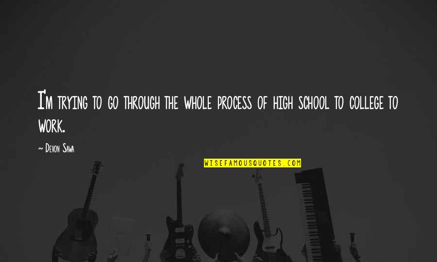 High School Vs College Quotes By Devon Sawa: I'm trying to go through the whole process