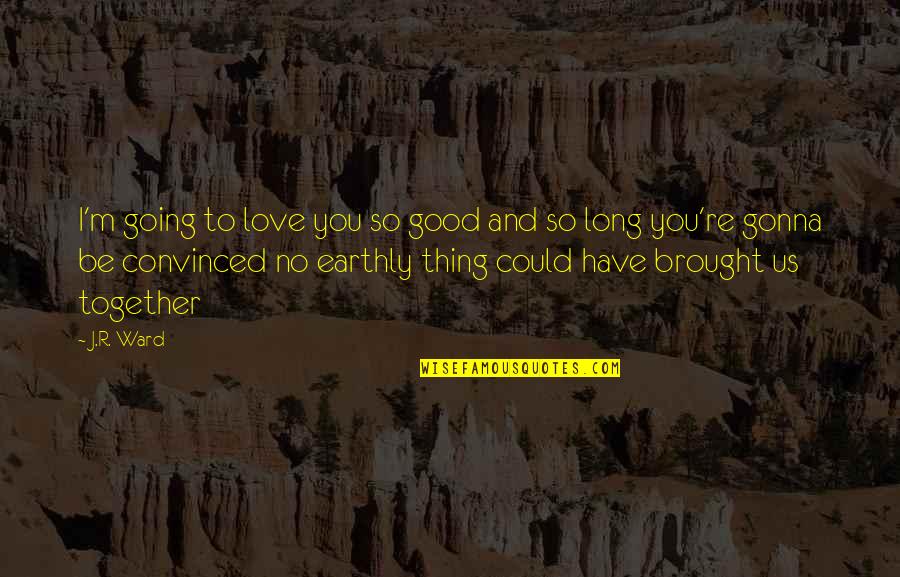High Schools Quotes By J.R. Ward: I'm going to love you so good and High Schools Quotes By J.R. Ward: I'm going to love you so good and