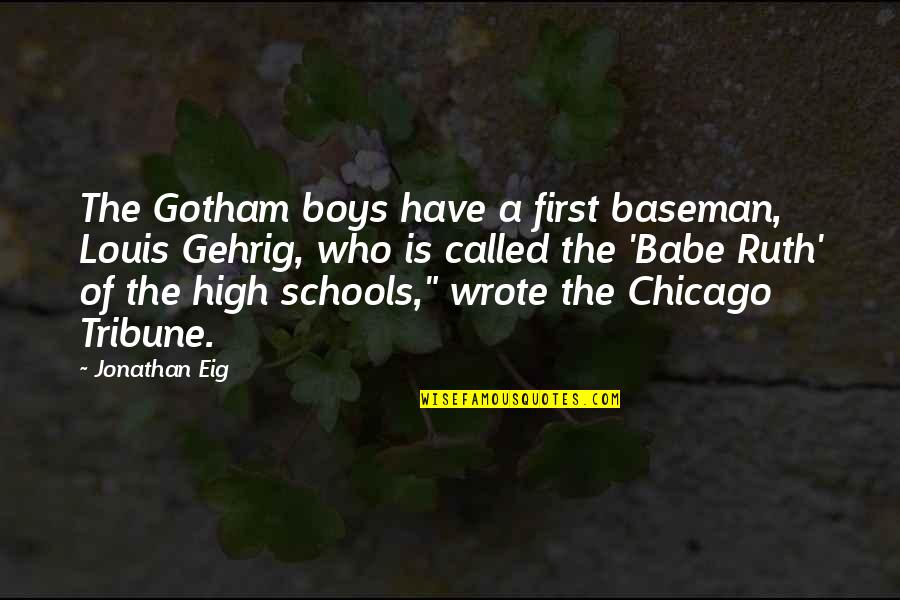 High Schools Quotes By Jonathan Eig: The Gotham boys have a first baseman, Louis High Schools Quotes By Jonathan Eig: The Gotham boys have a first baseman, Louis