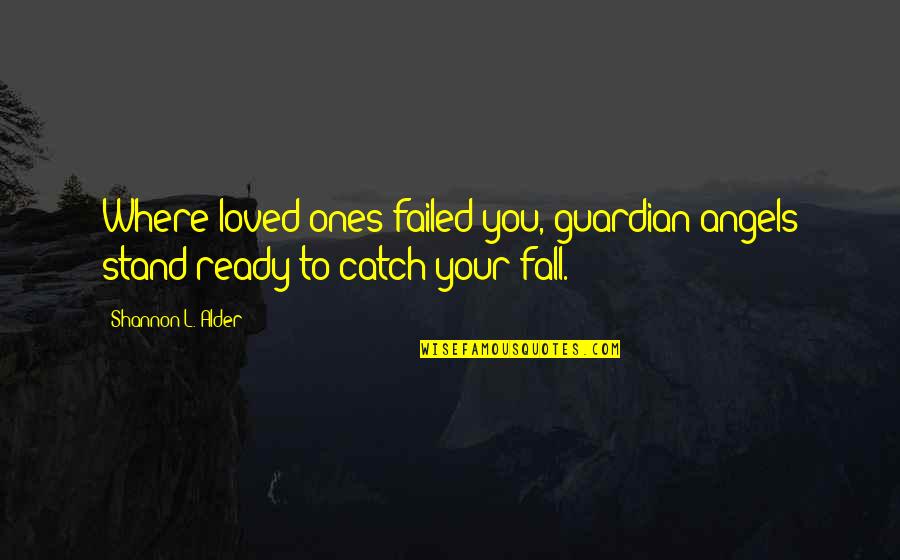 High Schools Quotes By Shannon L. Alder: Where loved ones failed you, guardian angels stand