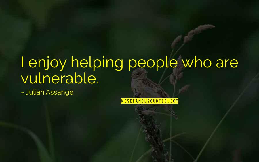 High Score Quotes By Julian Assange: I enjoy helping people who are vulnerable.