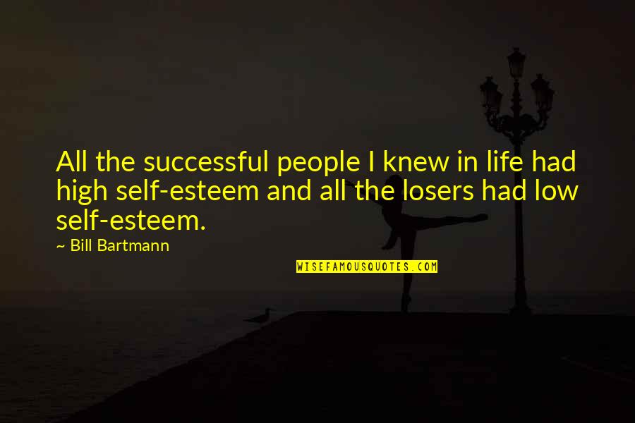 High Self Esteem Quotes By Bill Bartmann: All the successful people I knew in life