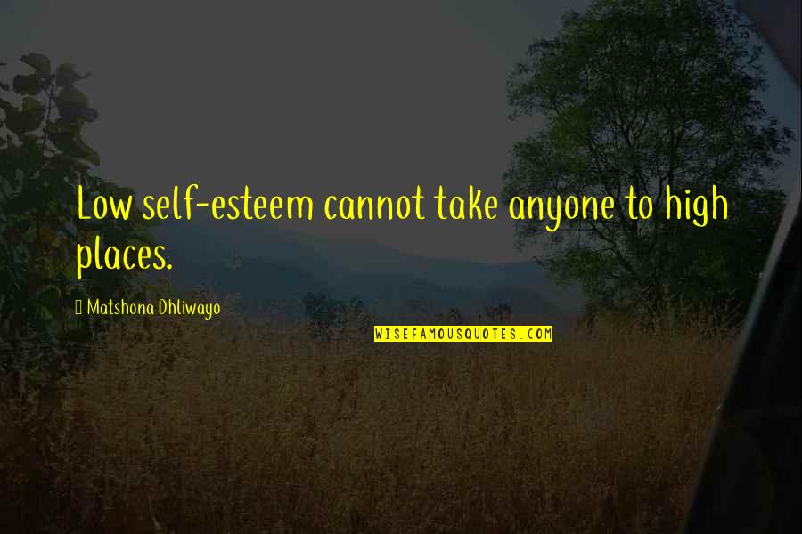 High Self Esteem Quotes By Matshona Dhliwayo: Low self-esteem cannot take anyone to high places.