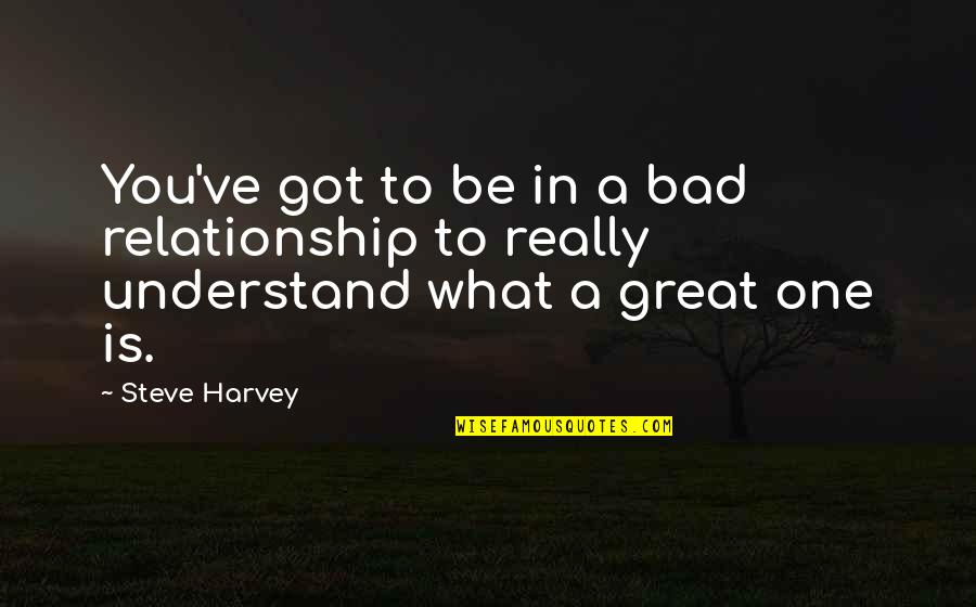 High Self Esteem Quotes By Steve Harvey: You've got to be in a bad relationship
