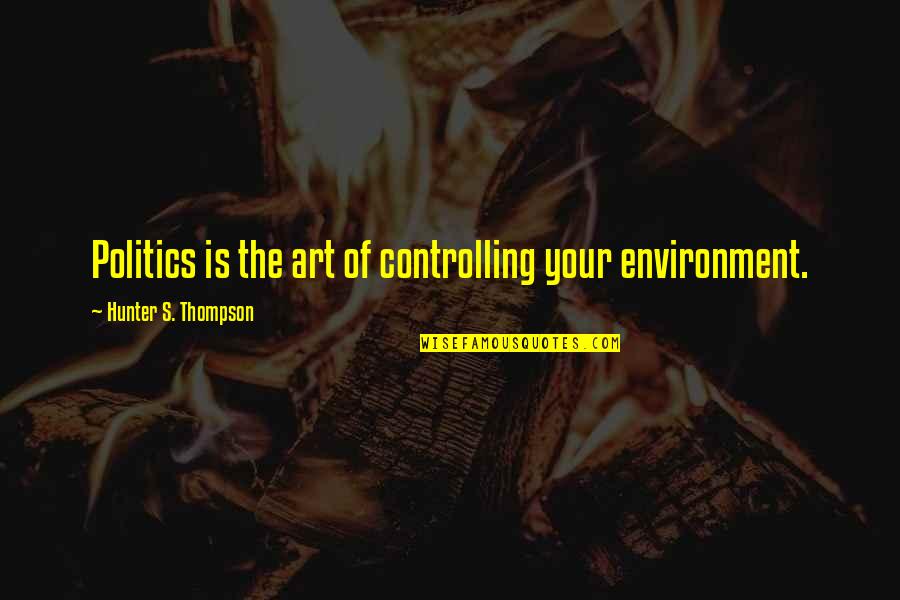 High Self Worth Quotes By Hunter S. Thompson: Politics is the art of controlling your environment. High Self Worth Quotes By Hunter S. Thompson: Politics is the art of controlling your environment.