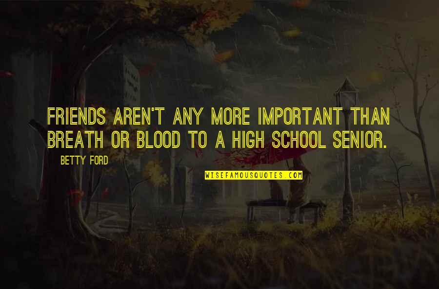 High Senior Quotes By Betty Ford: Friends aren't any more important than breath or