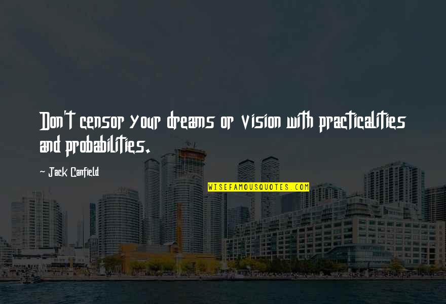 High Speech Quotes By Jack Canfield: Don't censor your dreams or vision with practicalities
