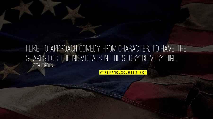High Stakes Quotes By Seth Gordon: I like to approach comedy from character, to High Stakes Quotes By Seth Gordon: I like to approach comedy from character, to
