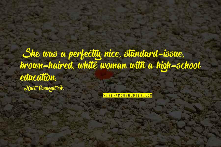 High Standard Quotes By Kurt Vonnegut Jr.: She was a perfectly nice, standard-issue, brown-haired, white