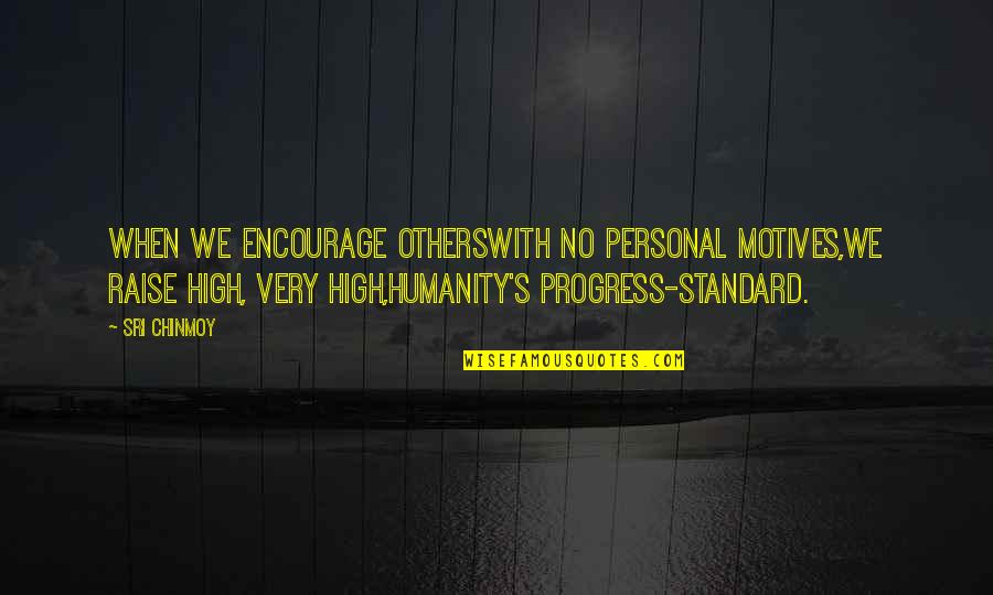 High Standard Quotes By Sri Chinmoy: When we encourage othersWith no personal motives,We raise