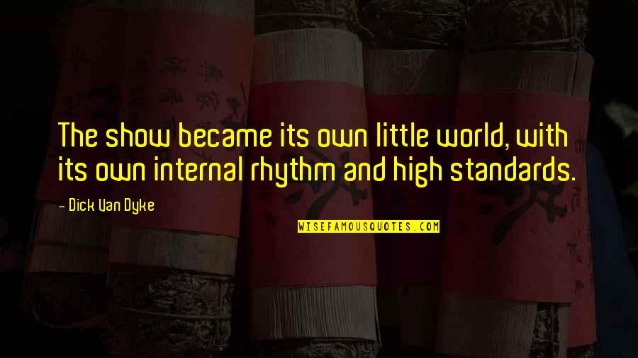 High Standards Quotes By Dick Van Dyke: The show became its own little world, with High Standards Quotes By Dick Van Dyke: The show became its own little world, with