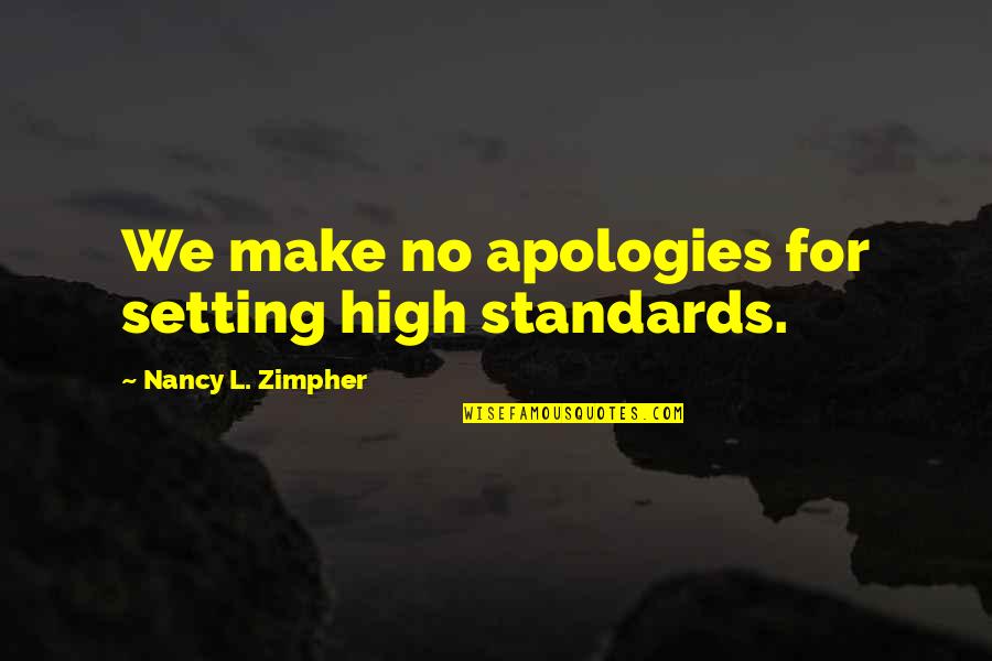 High Standards Quotes By Nancy L. Zimpher: We make no apologies for setting high standards. High Standards Quotes By Nancy L. Zimpher: We make no apologies for setting high standards.