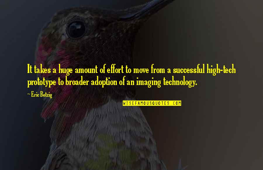 High Tech Quotes By Eric Betzig: It takes a huge amount of effort to