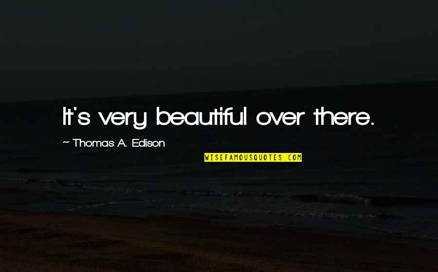 High Temp Quotes By Thomas A. Edison: It's very beautiful over there.