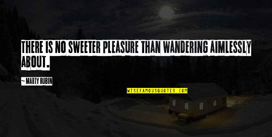 High Tide In Tucson Quotes By Marty Rubin: There is no sweeter pleasure than wandering aimlessly