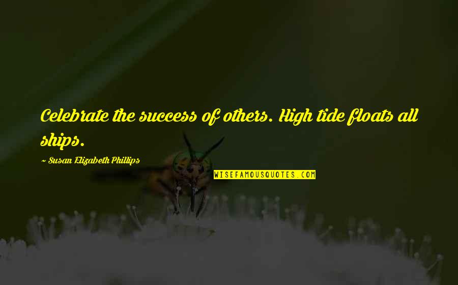 High Tides Quotes By Susan Elizabeth Phillips: Celebrate the success of others. High tide floats High Tides Quotes By Susan Elizabeth Phillips: Celebrate the success of others. High tide floats