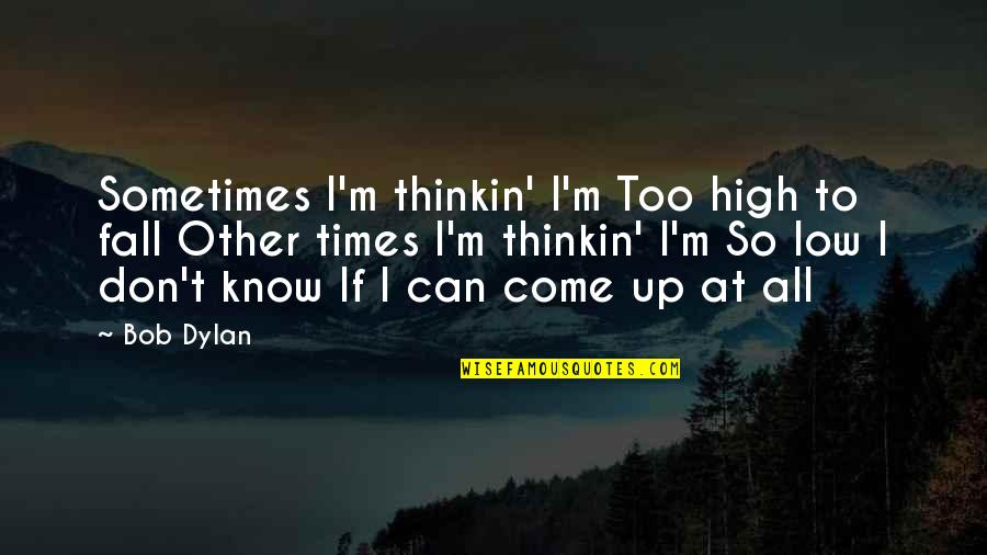 High Times Best Quotes By Bob Dylan: Sometimes I'm thinkin' I'm Too high to fall