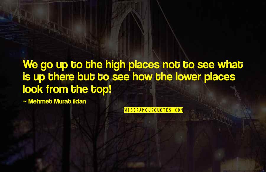 High Top Quotes By Mehmet Murat Ildan: We go up to the high places not