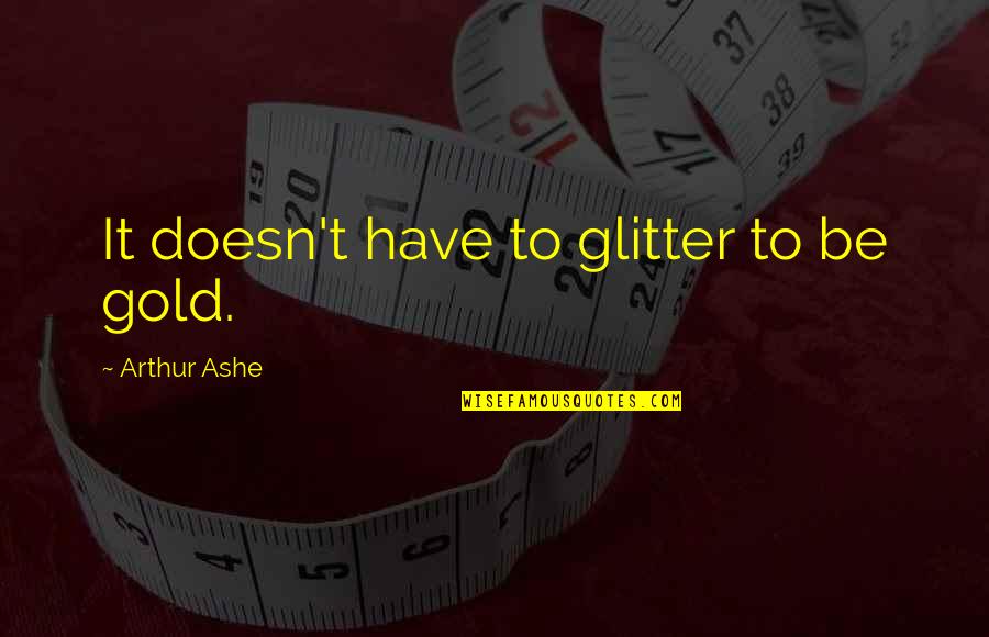 High Treason Quotes By Arthur Ashe: It doesn't have to glitter to be gold.