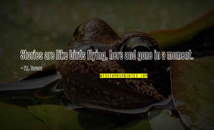 High Vibes Only Quotes By P.L. Travers: Stories are like birds flying, here and gone High Vibes Only Quotes By P.L. Travers: Stories are like birds flying, here and gone