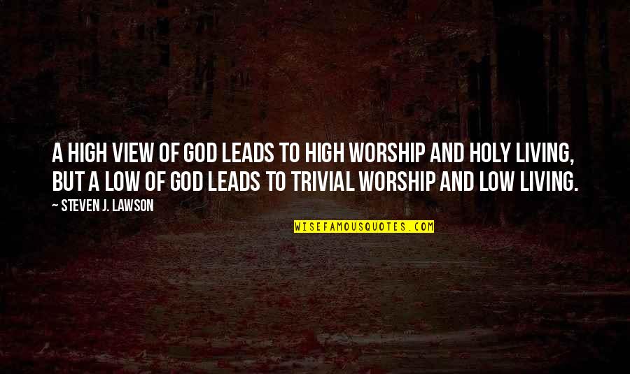 High View Quotes By Steven J. Lawson: A high view of God leads to high