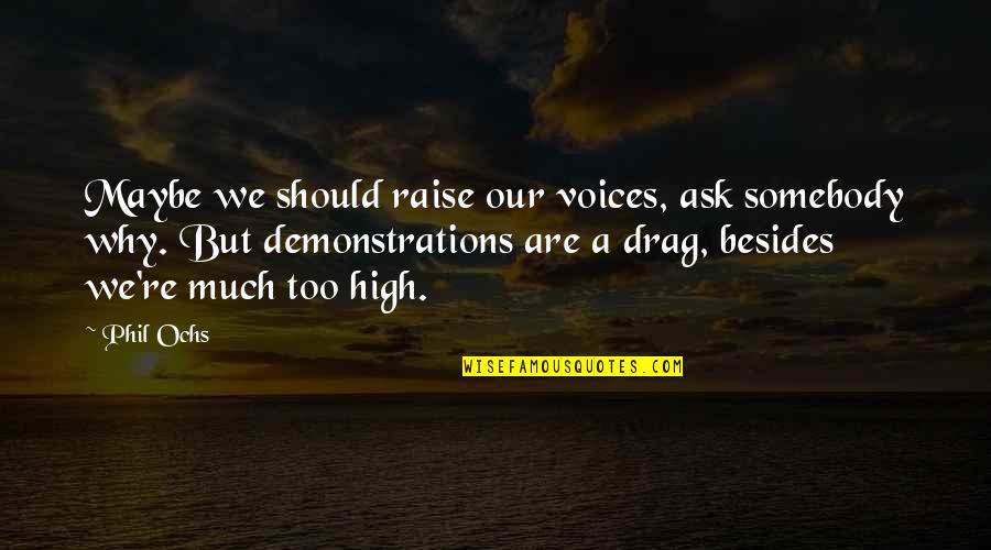 High Voice Quotes By Phil Ochs: Maybe we should raise our voices, ask somebody