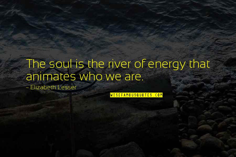 High Voltage Quotes By Elizabeth Lesser: The soul is the river of energy that