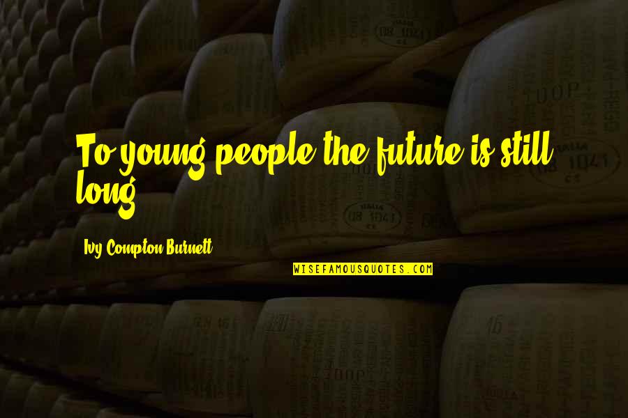 High Voltage Quotes By Ivy Compton-Burnett: To young people the future is still long.