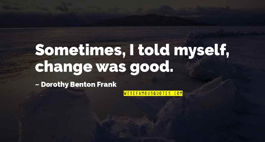 High Wind In Jamaica Quotes By Dorothy Benton Frank: Sometimes, I told myself, change was good. High Wind In Jamaica Quotes By Dorothy Benton Frank: Sometimes, I told myself, change was good.