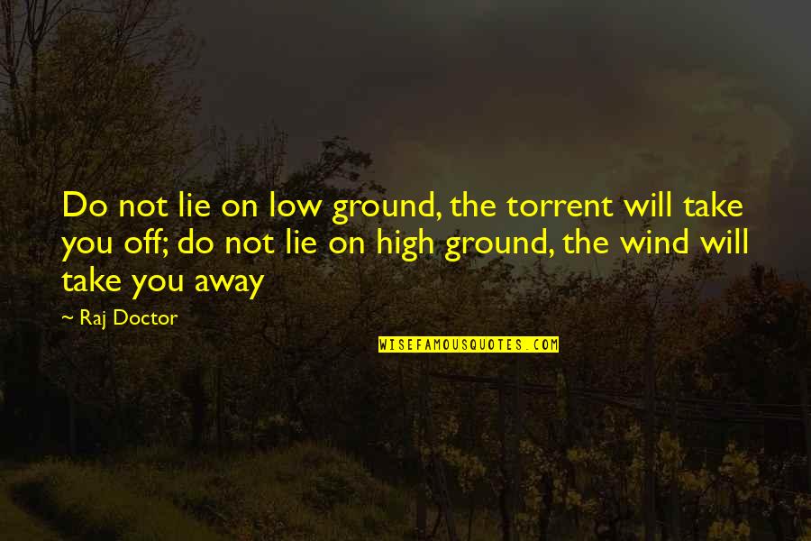 High Wind Quotes By Raj Doctor: Do not lie on low ground, the torrent