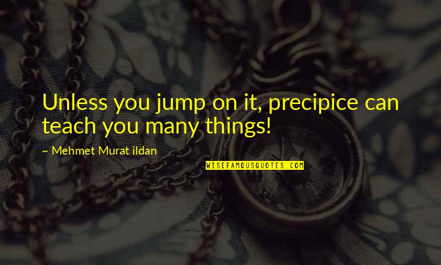 Higham Ferrers Quotes By Mehmet Murat Ildan: Unless you jump on it, precipice can teach Higham Ferrers Quotes By Mehmet Murat Ildan: Unless you jump on it, precipice can teach