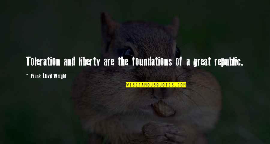 Higham Press Quotes By Frank Lloyd Wright: Toleration and liberty are the foundations of a