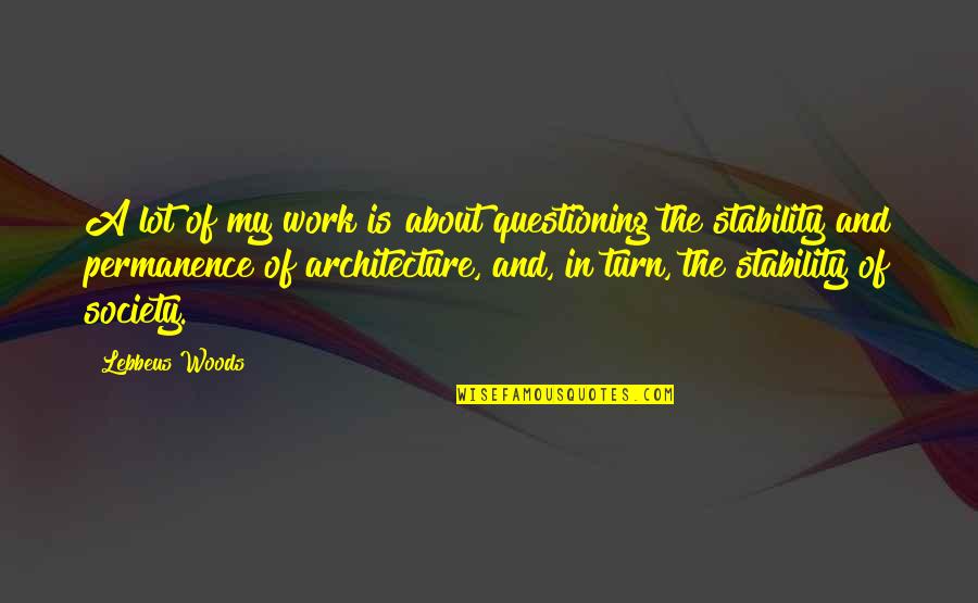 Higham Press Quotes By Lebbeus Woods: A lot of my work is about questioning