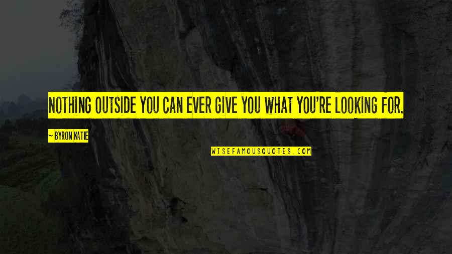 Highbrow Quotes By Byron Katie: Nothing outside you can ever give you what