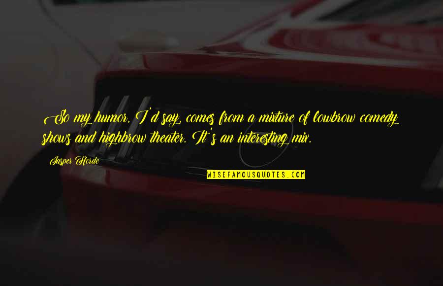 Highbrow Quotes By Jasper Fforde: So my humor, I'd say, comes from a Highbrow Quotes By Jasper Fforde: So my humor, I'd say, comes from a